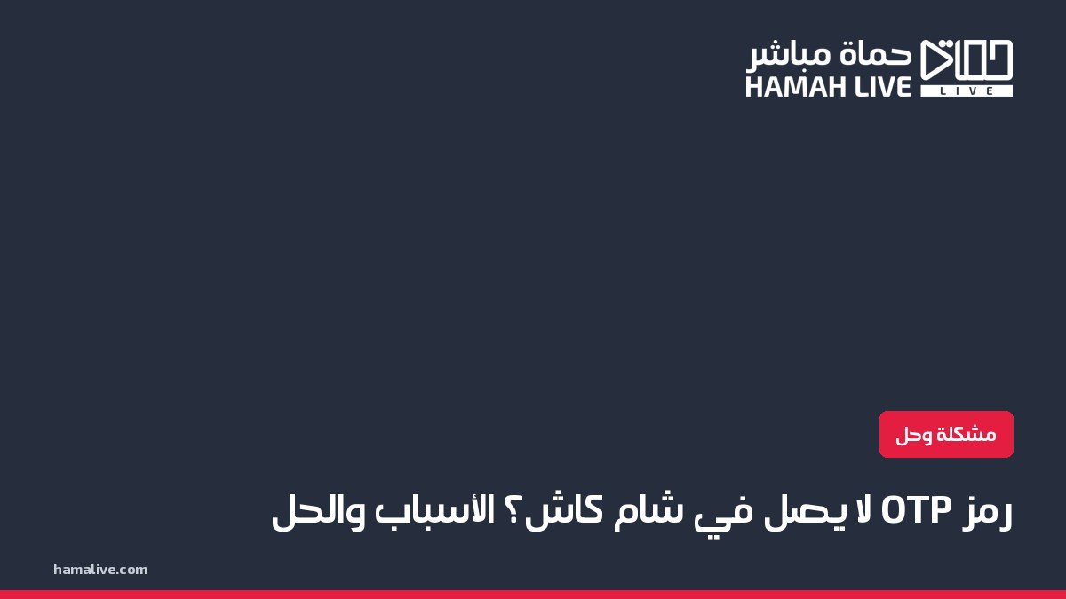 شام كاش: رمز التحقق OTP لا يصل - الأسباب والحل