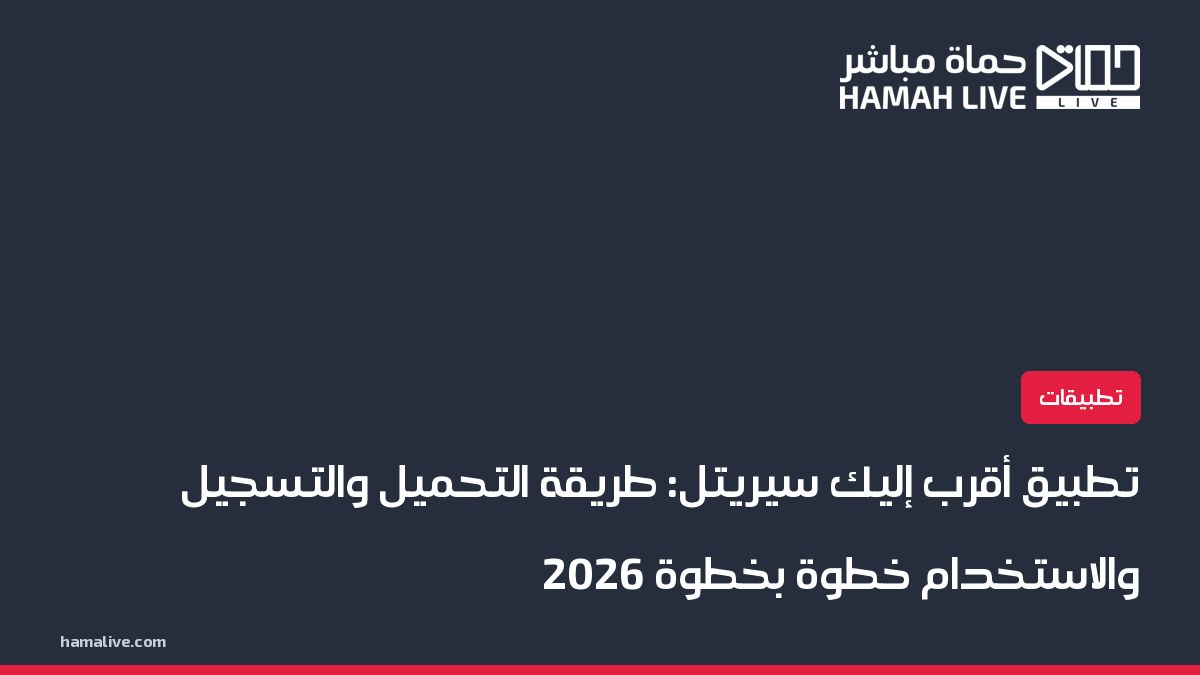 تطبيق أقرب إليك سيريتل: طريقة التحميل والتسجيل والاستخدام خطوة بخطوة 2026